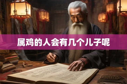 属鸡的人会有几个儿子呢