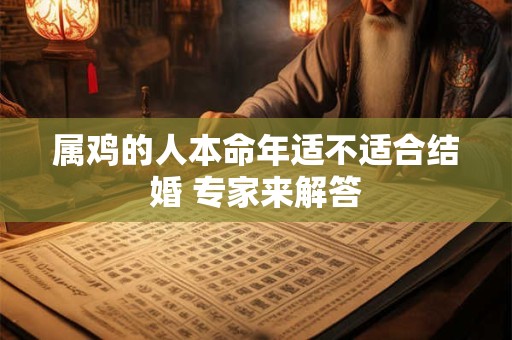 属鸡的人本命年适不适合结婚 专家来解答