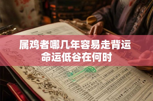 属鸡者哪几年容易走背运 命运低谷在何时