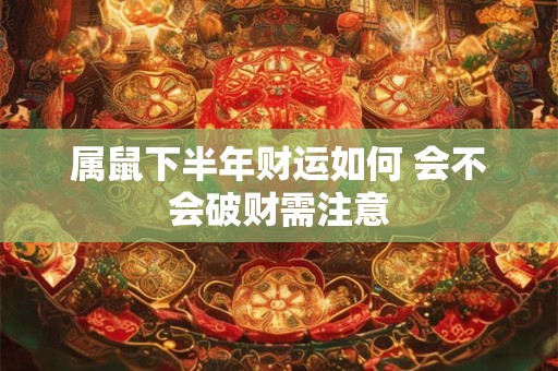 属鼠下半年财运如何 会不会破财需注意