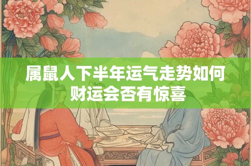 属鼠人下半年运气走势如何 财运会否有惊喜