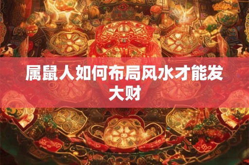 属鼠人如何布局风水才能发大财