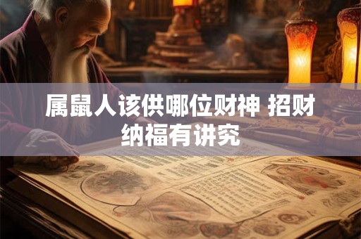 属鼠人该供哪位财神 招财纳福有讲究