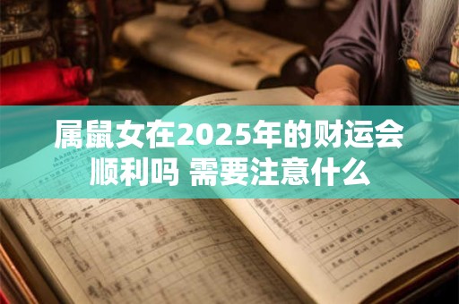 属鼠女在2025年的财运会顺利吗 需要注意什么