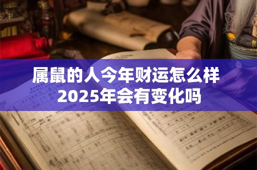 属鼠的人今年财运怎么样 2025年会有变化吗