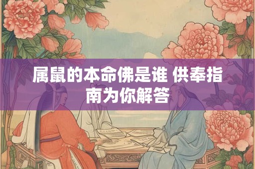 属鼠的本命佛是谁 供奉指南为你解答