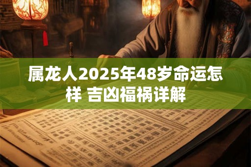 属龙人2025年48岁命运怎样 吉凶福祸详解