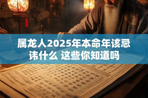 属龙人2025年本命年该忌讳什么 这些你知道吗