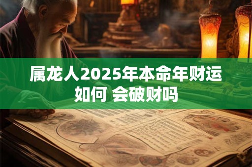 属龙人2025年本命年财运如何 会破财吗