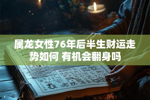 属龙女性76年后半生财运走势如何 有机会翻身吗