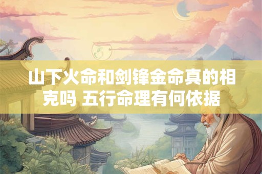 山下火命和剑锋金命真的相克吗 五行命理有何依据