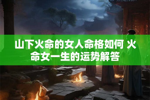 山下火命和金箔金命相克吗 五行命理解析
