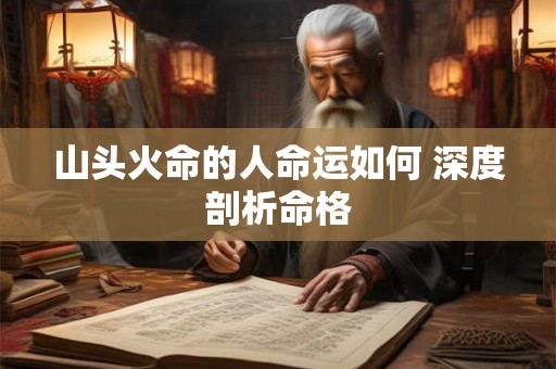 山头火命的人命运如何 深度剖析命格