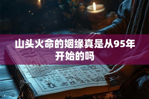 山头火命的姻缘真是从95年开始的吗