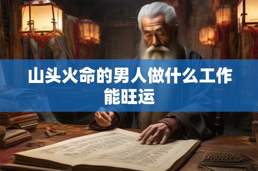 山头火命的男人做什么工作能旺运