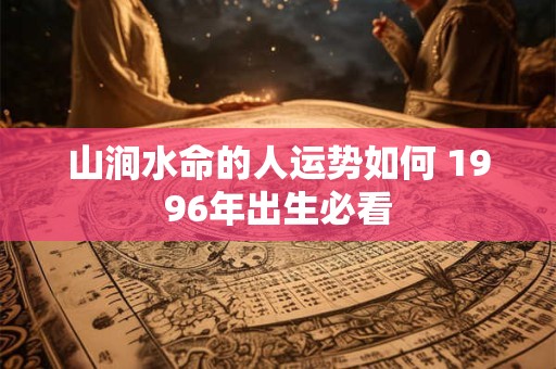 山涧水命的人运势如何 1996年出生必看