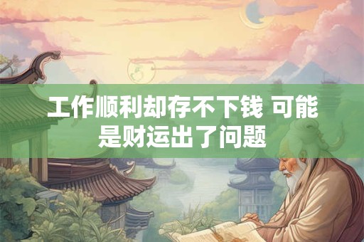 工作顺利却存不下钱 可能是财运出了问题