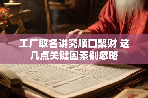 工厂取名讲究顺口聚财 这几点关键因素别忽略
