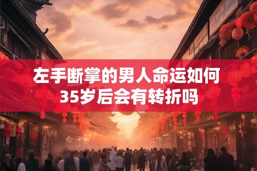 左手断掌的男人命运如何 35岁后会有转折吗
