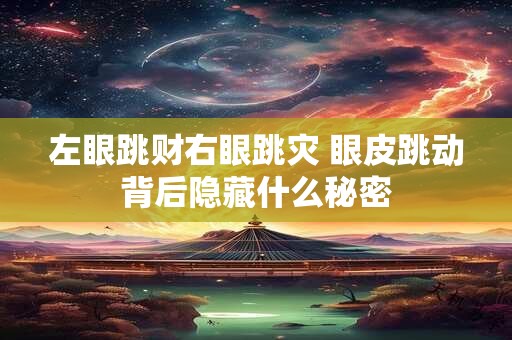 左眼跳财右眼跳灾 眼皮跳动背后隐藏什么秘密