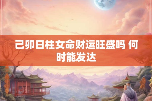 己卯日柱女命财运旺盛吗 何时能发达