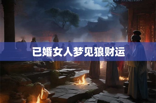 已婚女人梦见狼财运