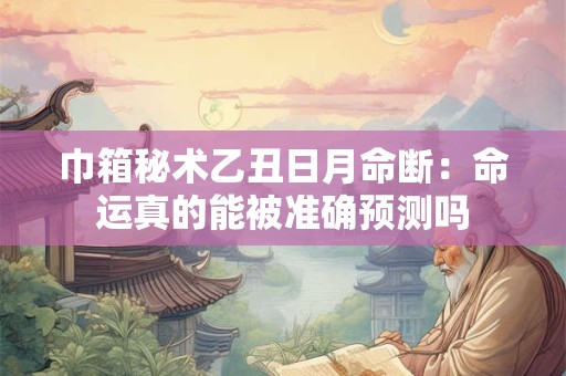 巾箱秘术乙丑日月命断：命运真的能被准确预测吗