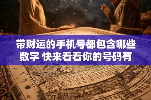 带财运的手机号都包含哪些数字 快来看看你的号码有没有