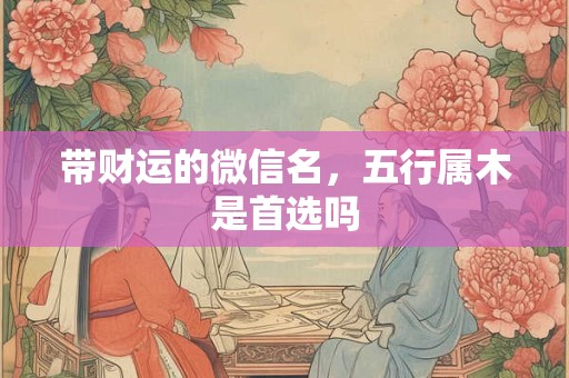 带财运的微信名，五行属木是首选吗