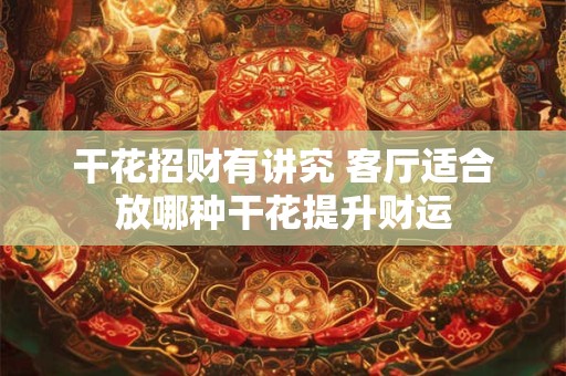 干花放客厅招财是谣言吗 这些禁忌你须知