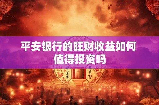 平安银行的旺财收益如何 值得投资吗