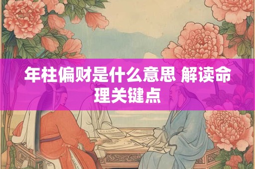 年柱偏财是什么意思 解读命理关键点