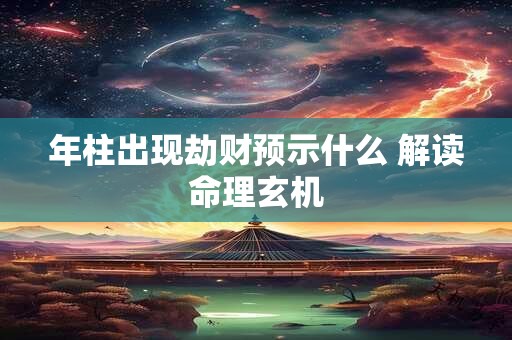 年柱出现劫财预示什么 解读命理玄机