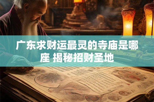 广东求财运最灵的寺庙是哪座 揭秘招财圣地