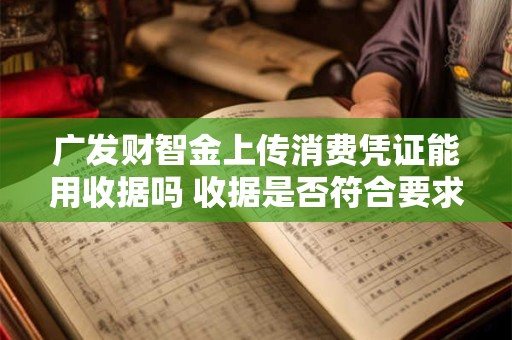 广发财智金上传消费凭证能用收据吗 收据是否符合要求