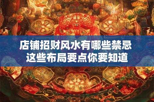店铺招财风水有哪些禁忌 这些布局要点你要知道