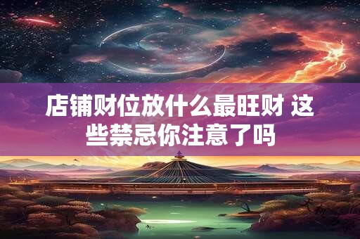 店铺财位放什么最旺财 这些禁忌你注意了吗