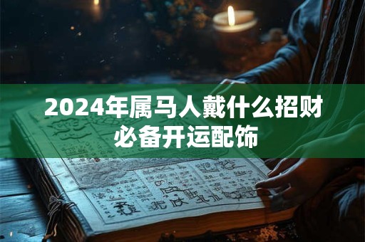 2024年属马财运怎样 能否突破困境 2024年属马财运怎样 能否突破困境