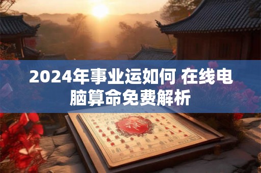 2024年事业运如何 在线电脑算命免费解析