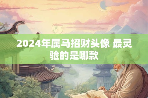 2024年属马招财头像 最灵验的是哪款