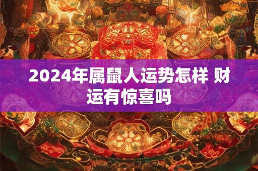 2024年属鼠人运势怎样 财运有惊喜吗 2024年属鼠人运势怎样 财运有惊喜吗
