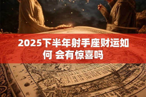 2025下半年射手座财运如何 会有惊喜吗