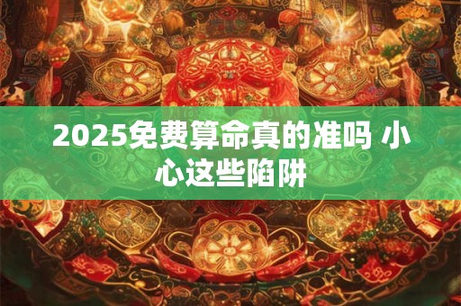 2025免费算命真的准吗 小心这些陷阱