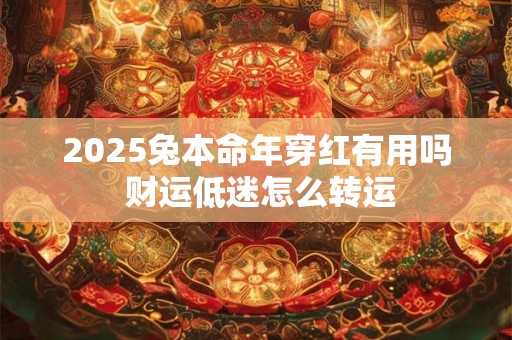 2025兔本命年穿红有用吗 财运低迷怎么转运