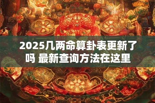 2025几两命算卦表更新了吗 最新查询方法在这里