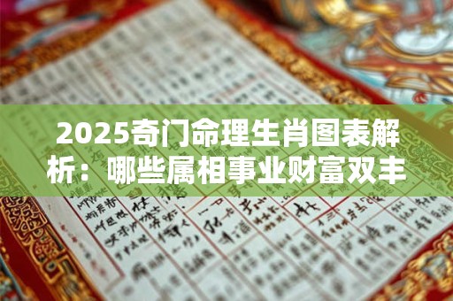 2025奇门命理生肖图表解析：哪些属相事业财富双丰收