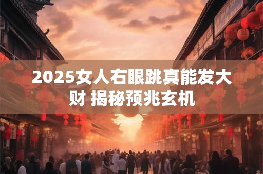 2025女人右眼跳真能发大财 揭秘预兆玄机