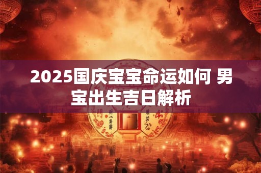 2025国庆节出生的孩子什么命 命运如何解析