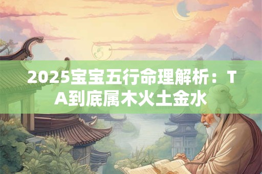 2025宝宝五行命理解析：TA到底属木火土金水