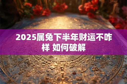 2025属兔人求财方位在哪 最佳财运方向是什么
